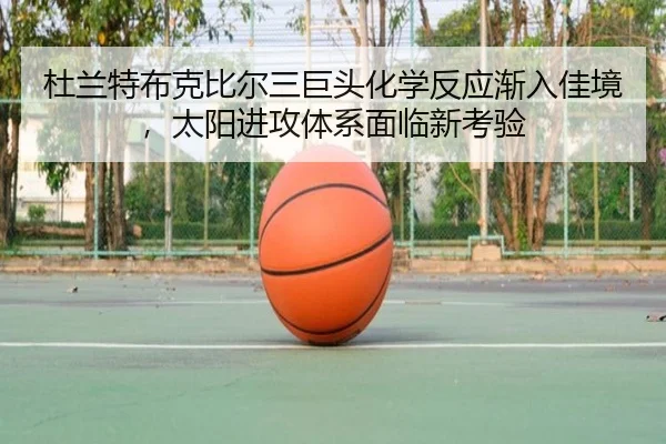 杜兰特布克比尔三巨头化学反应渐入佳境，太阳进攻体系面临新考验