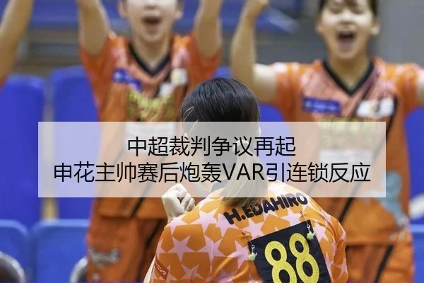 中超裁判争议再起 申花主帅赛后炮轰VAR引连锁反应